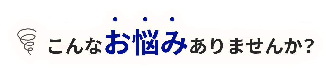 こんなお悩みありませんか？